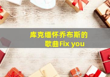 库克缅怀乔布斯的歌曲Fix you